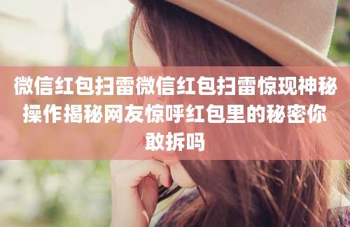 微信红包扫雷微信红包扫雷惊现神秘操作揭秘网友惊呼红包里的秘密你敢拆吗