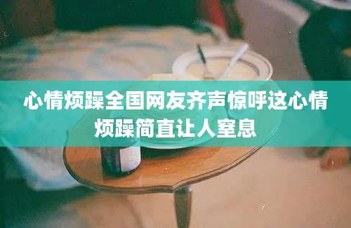 心情烦躁全国网友齐声惊呼这心情烦躁简直让人窒息