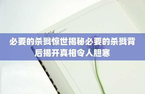 必要的杀戮惊世揭秘必要的杀戮背后揭开真相令人胆寒