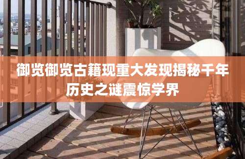 御览御览古籍现重大发现揭秘千年历史之谜震惊学界